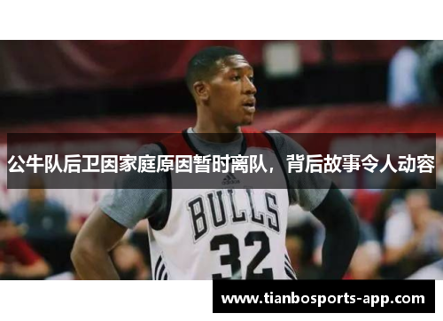 公牛队后卫因家庭原因暂时离队，背后故事令人动容