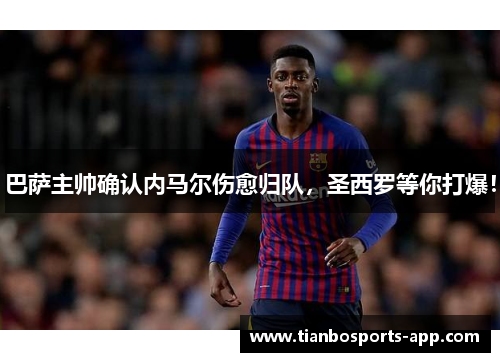 巴萨主帅确认内马尔伤愈归队，圣西罗等你打爆！