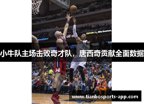 小牛队主场击败奇才队，唐西奇贡献全面数据