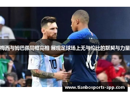 梅西与姆巴佩同框亮相 展现足球场上无与伦比的默契与力量