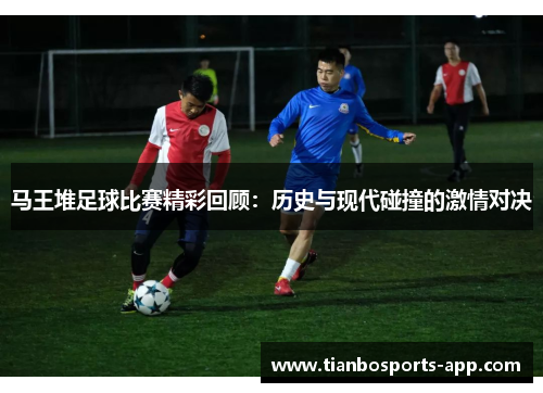 马王堆足球比赛精彩回顾：历史与现代碰撞的激情对决