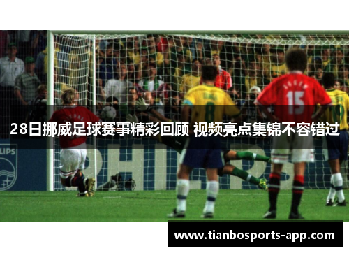 28日挪威足球赛事精彩回顾 视频亮点集锦不容错过
