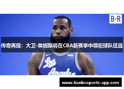 传奇再现：大卫-詹姆斯将在CBA新赛季中领衔球队征战