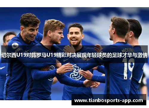 切尔西U19对阵罗马U19精彩对决展现年轻球员的足球才华与激情