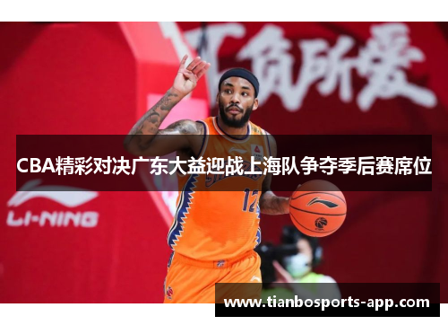 CBA精彩对决广东大益迎战上海队争夺季后赛席位