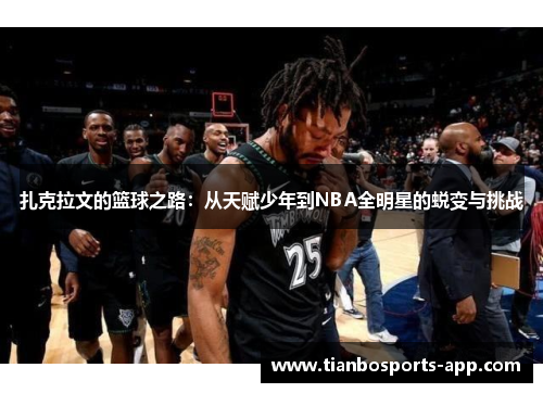 扎克拉文的篮球之路：从天赋少年到NBA全明星的蜕变与挑战