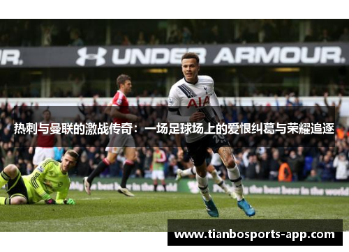 热刺与曼联的激战传奇：一场足球场上的爱恨纠葛与荣耀追逐