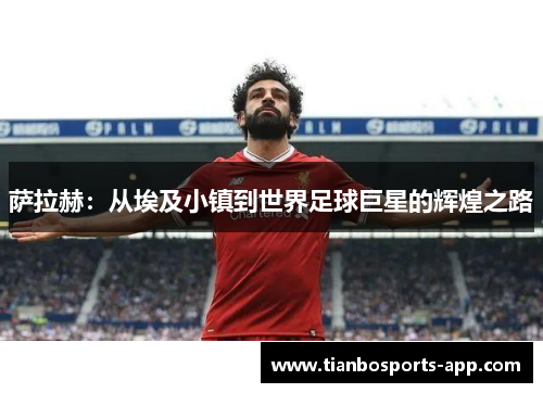 萨拉赫：从埃及小镇到世界足球巨星的辉煌之路