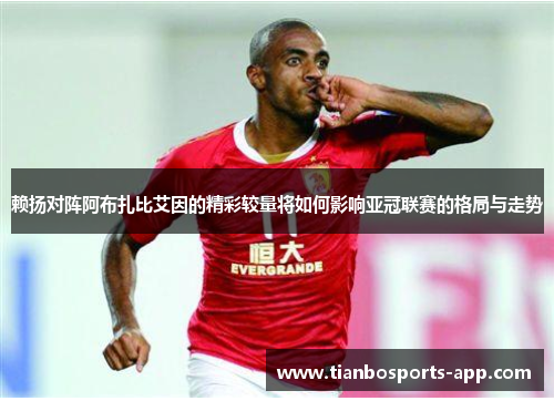 赖扬对阵阿布扎比艾因的精彩较量将如何影响亚冠联赛的格局与走势